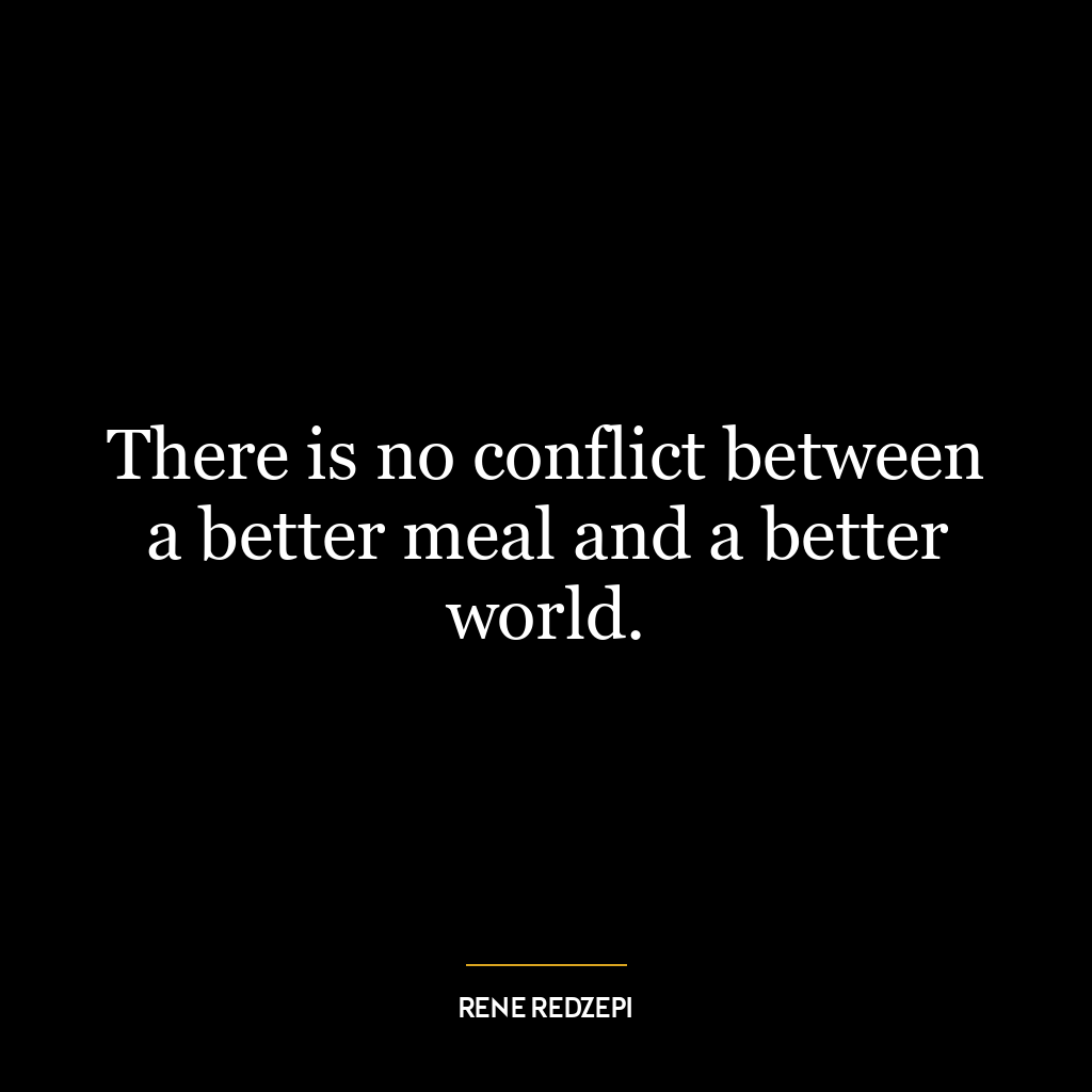 There is no conflict between a better meal and a better world.