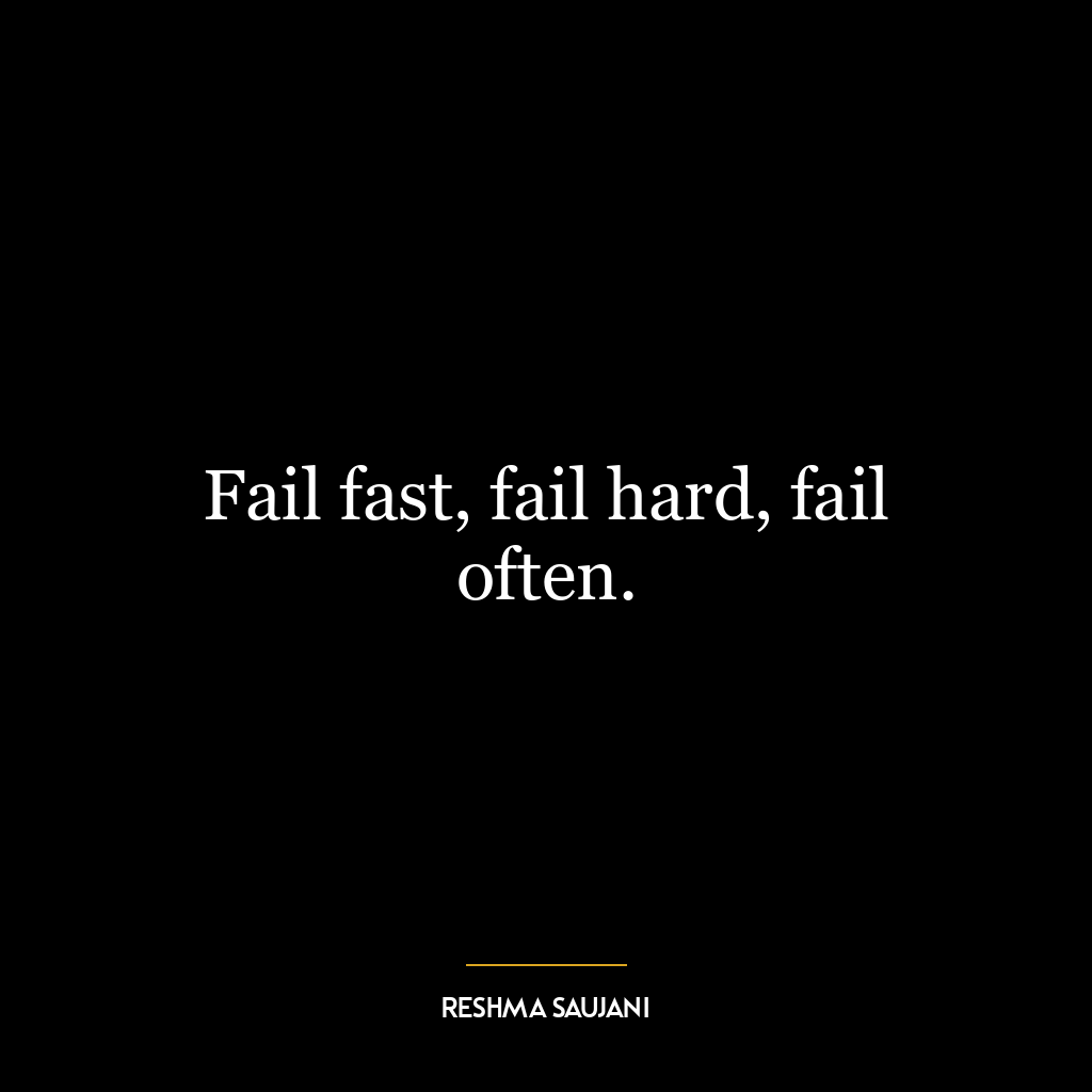 Fail fast, fail hard, fail often.