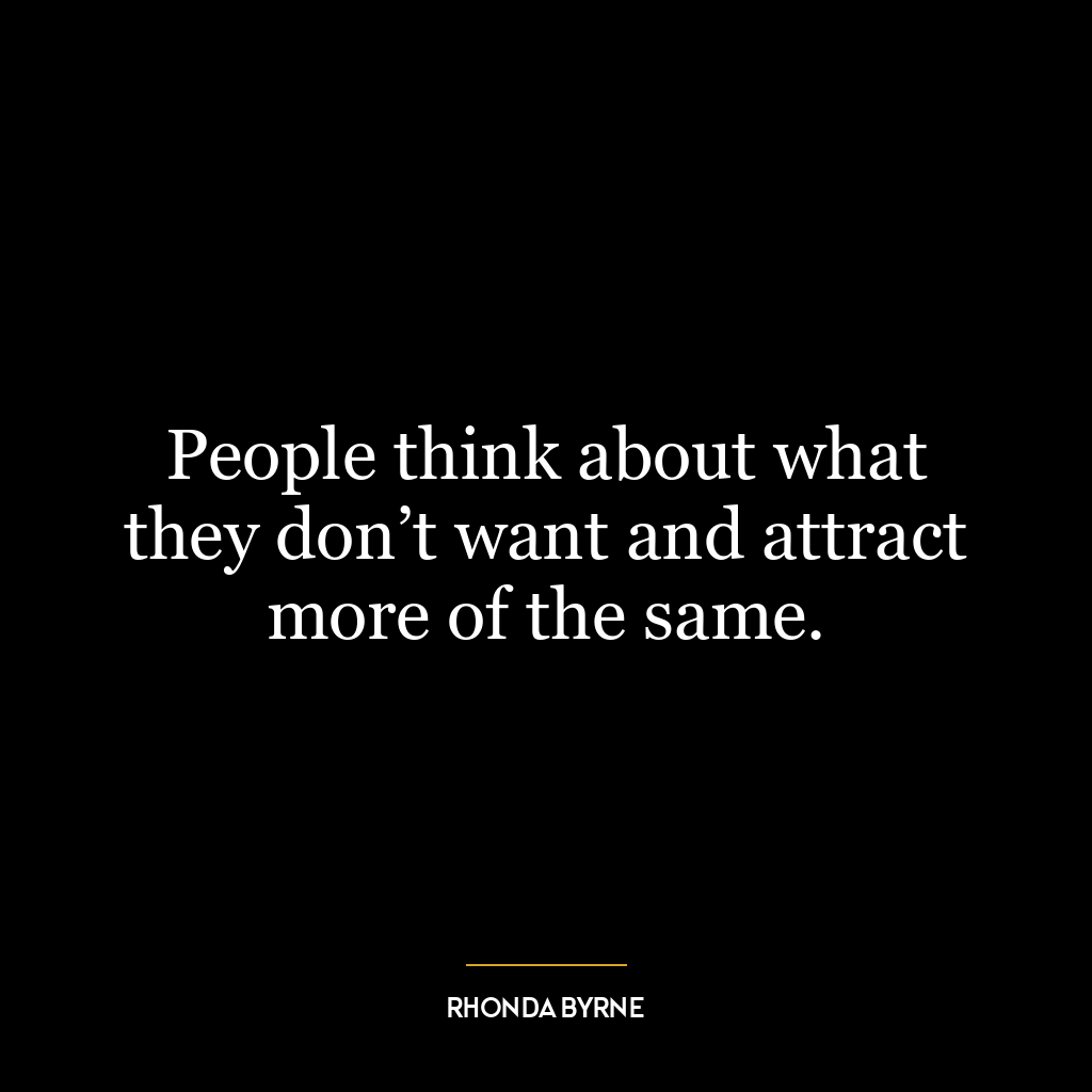 People think about what they don’t want and attract more of the same.