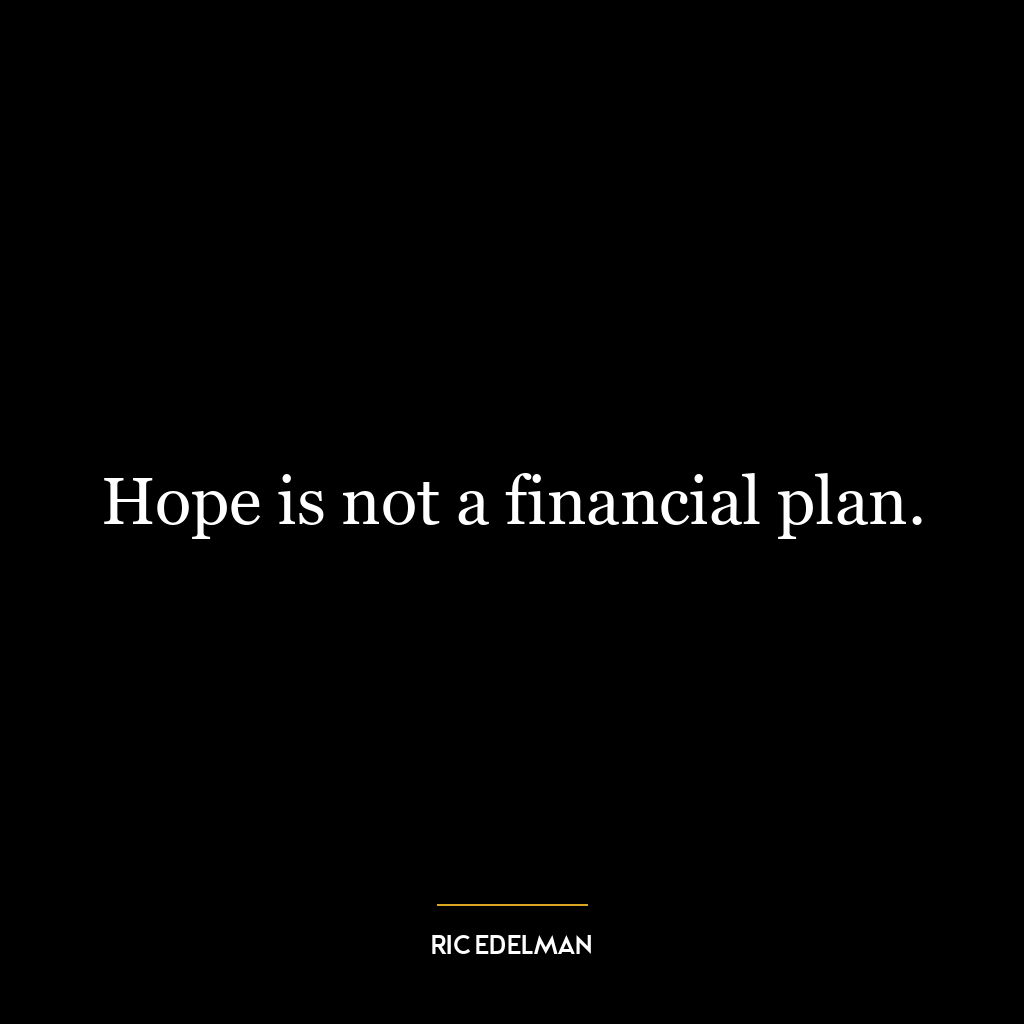 Hope is not a financial plan.