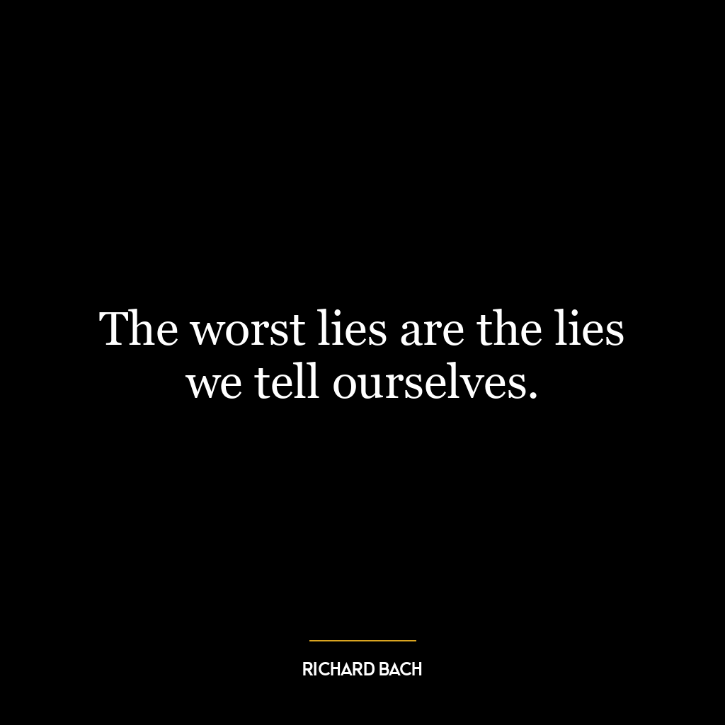 The worst lies are the lies we tell ourselves.