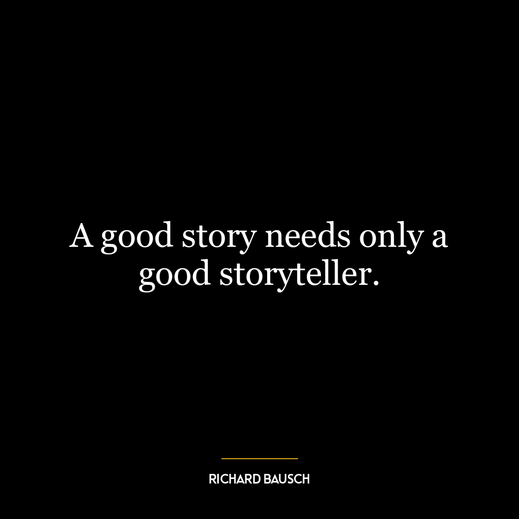 A good story needs only a good storyteller.