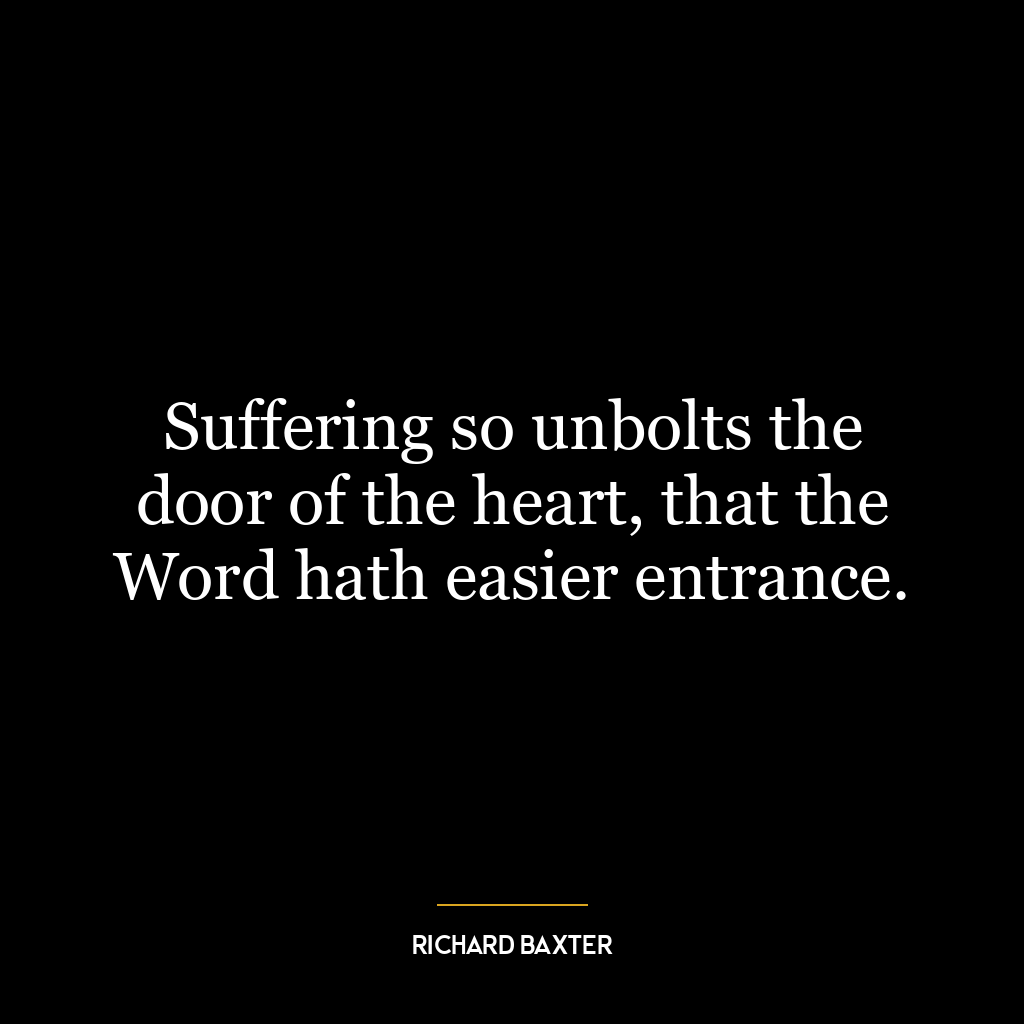 Suffering so unbolts the door of the heart, that the Word hath easier entrance.