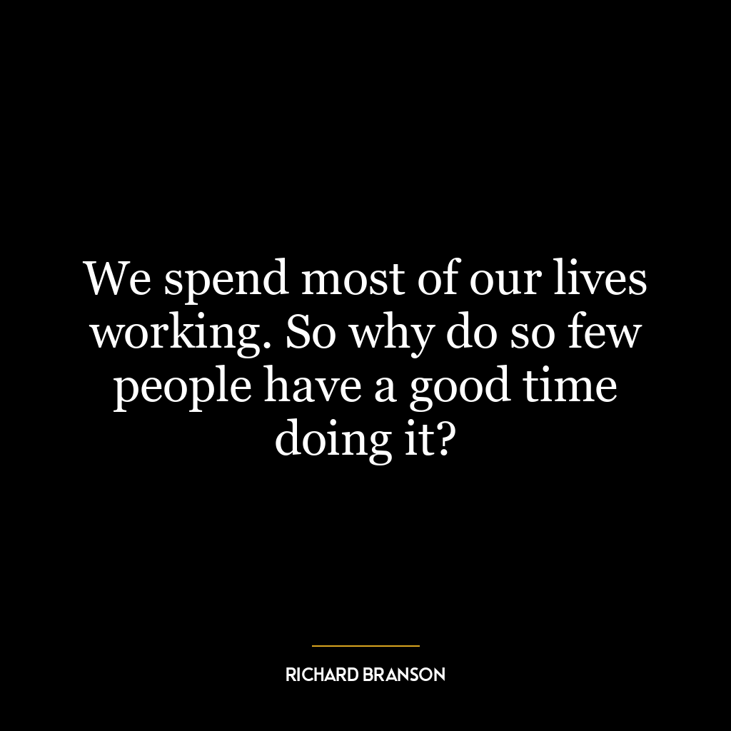 We spend most of our lives working. So why do so few people have a good time doing it?