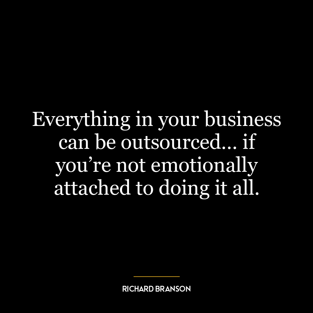 Everything in your business can be outsourced… if you’re not emotionally attached to doing it all.