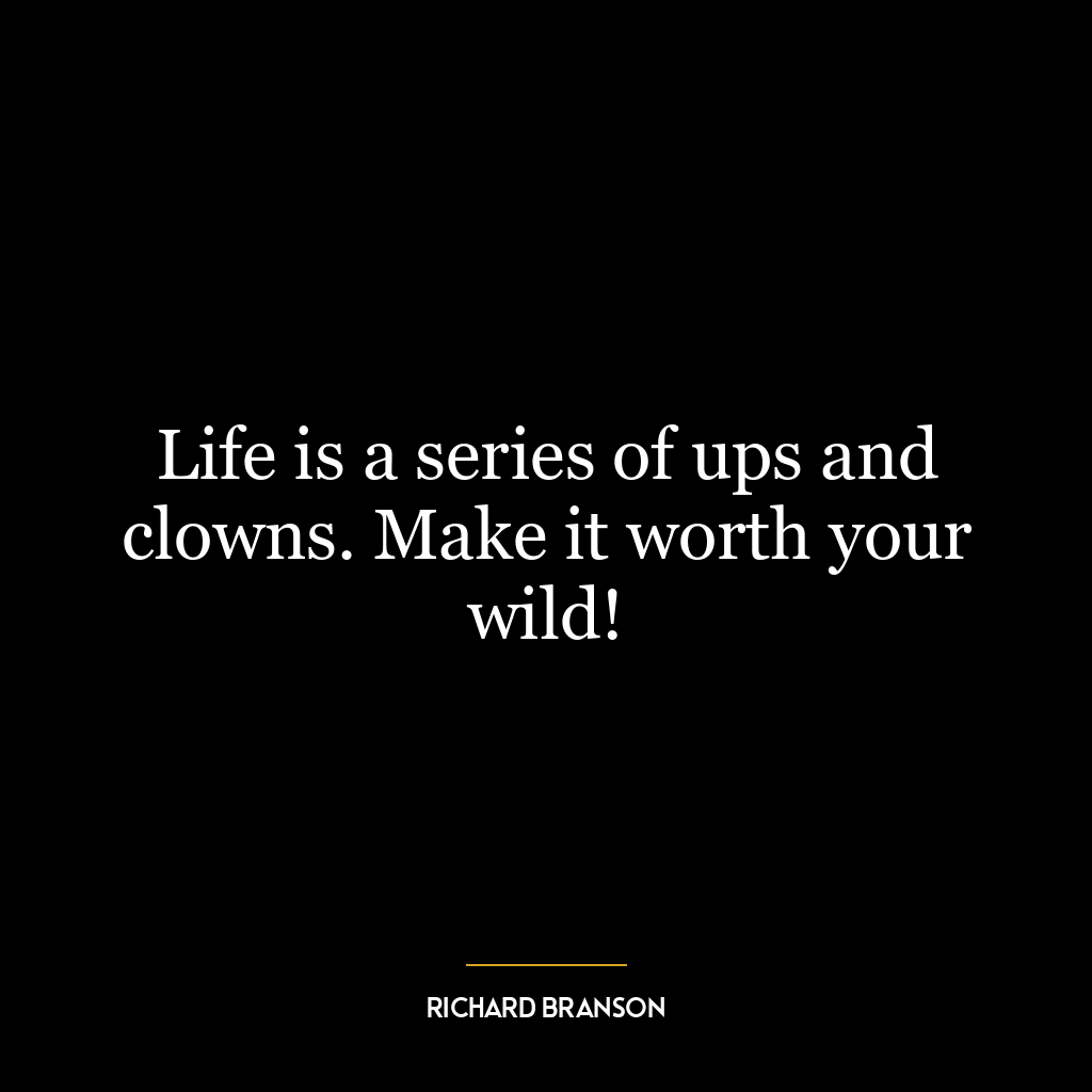 Life is a series of ups and clowns. Make it worth your wild!