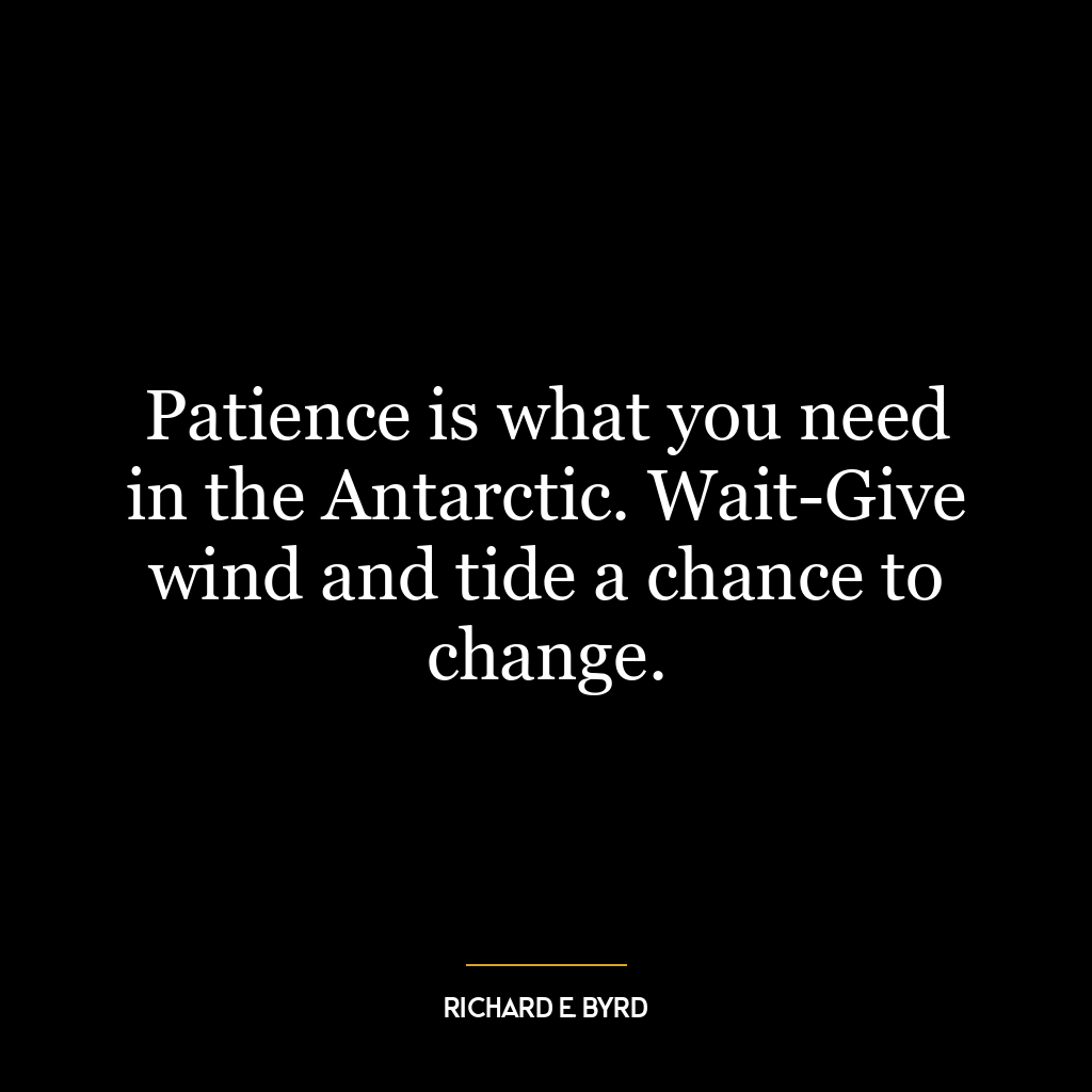 Patience is what you need in the Antarctic. Wait-Give wind and tide a chance to change.