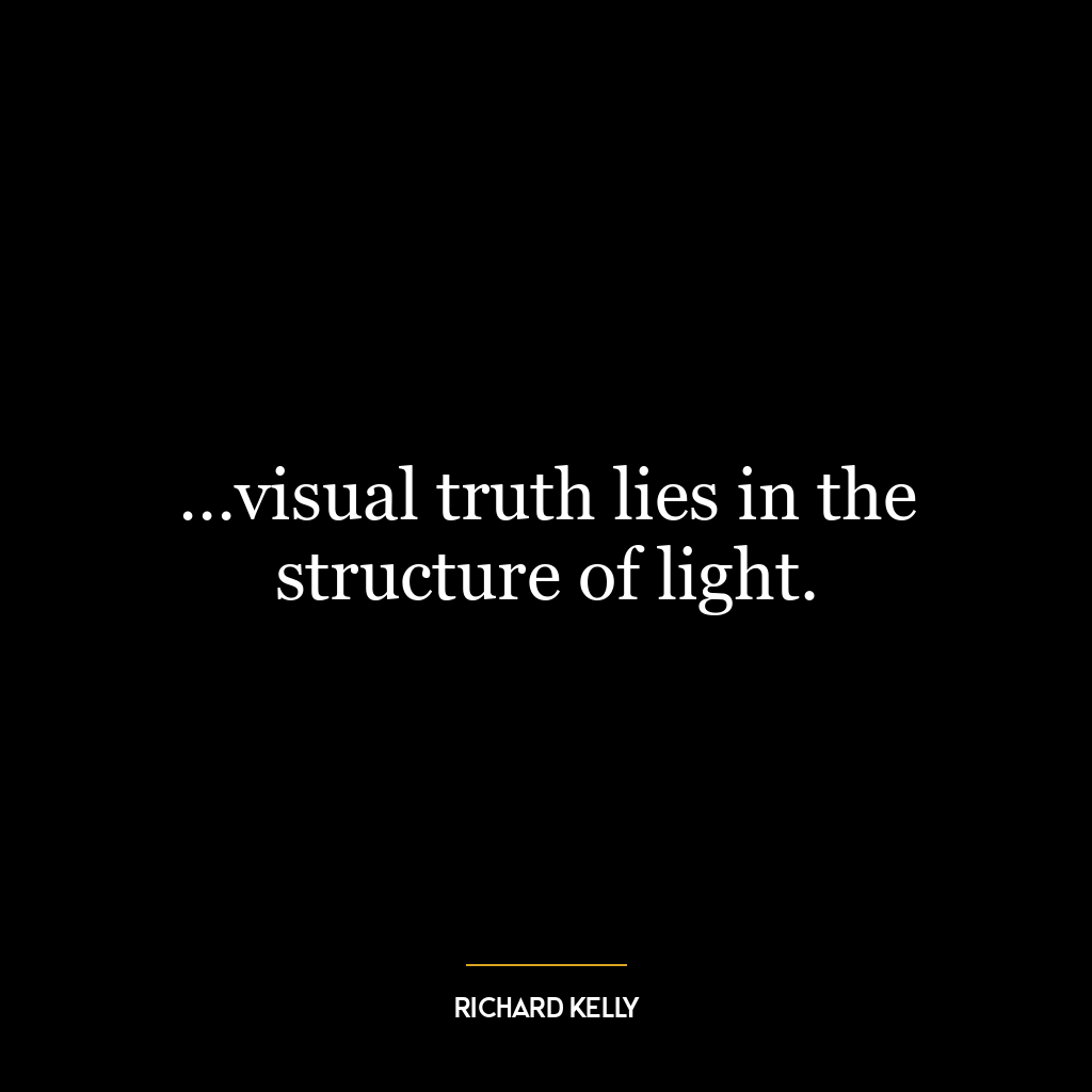 …visual truth lies in the structure of light.