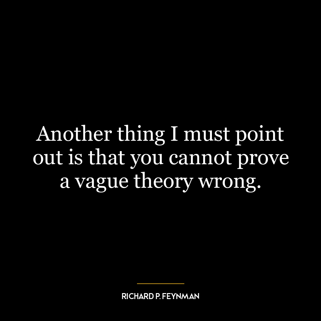 Another thing I must point out is that you cannot prove a vague theory wrong.