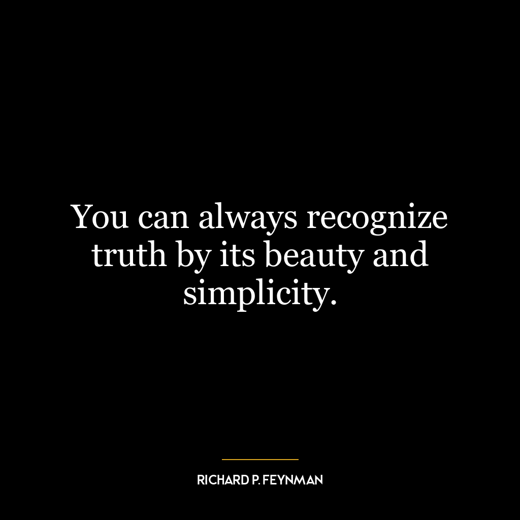 You can always recognize truth by its beauty and simplicity.