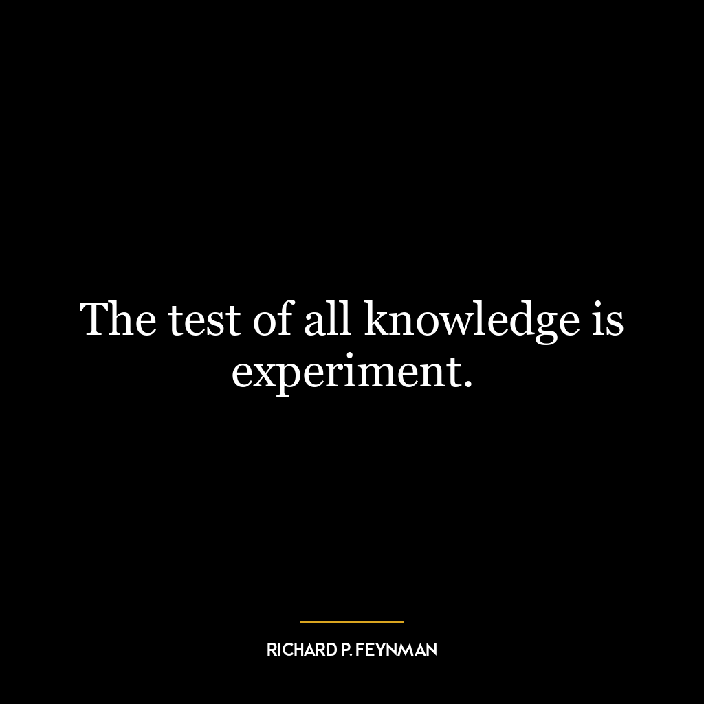 The test of all knowledge is experiment.