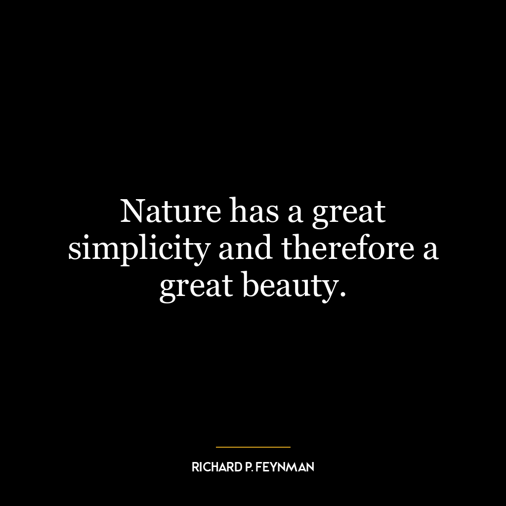 Nature has a great simplicity and therefore a great beauty.