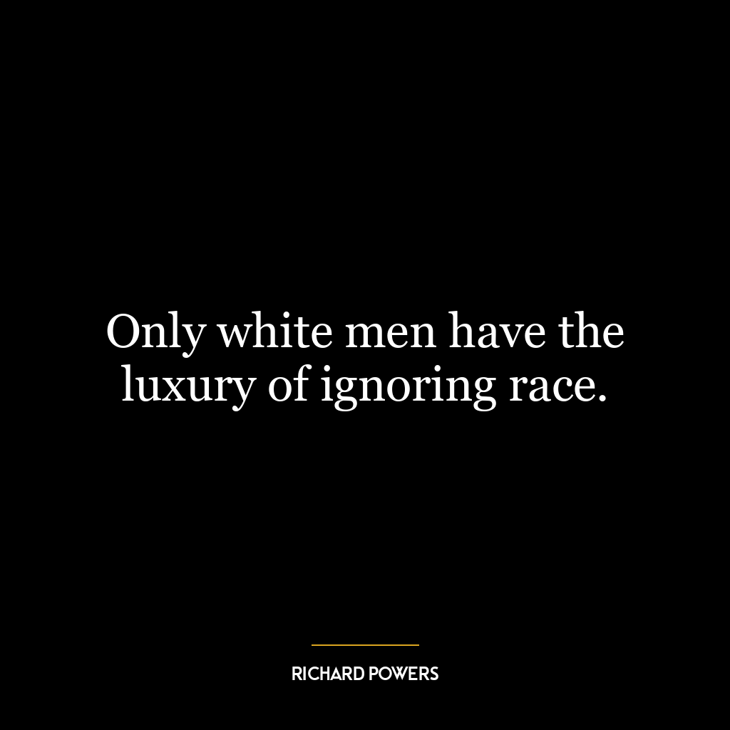 Only white men have the luxury of ignoring race.