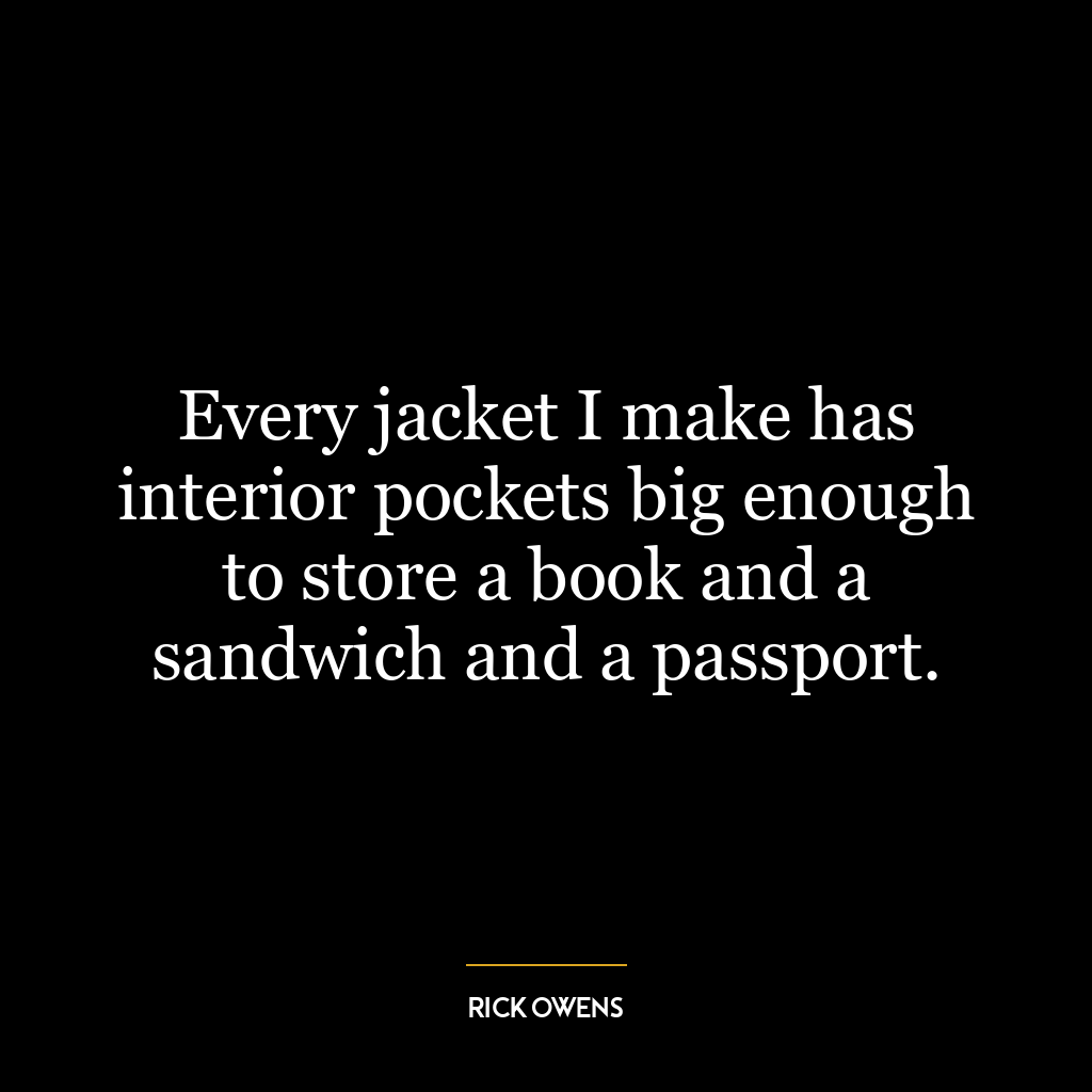 Every jacket I make has interior pockets big enough to store a book and a sandwich and a passport.