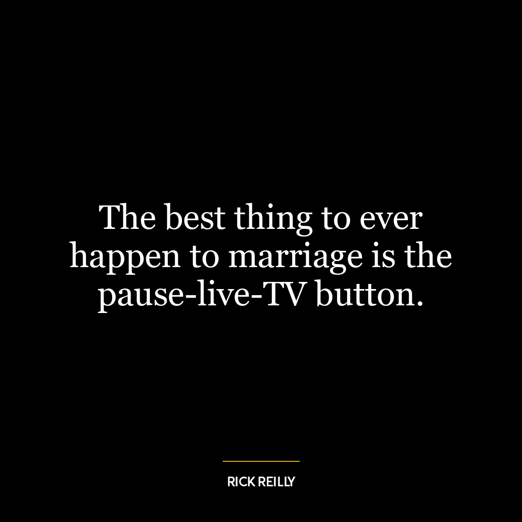 The best thing to ever happen to marriage is the pause-live-TV button.