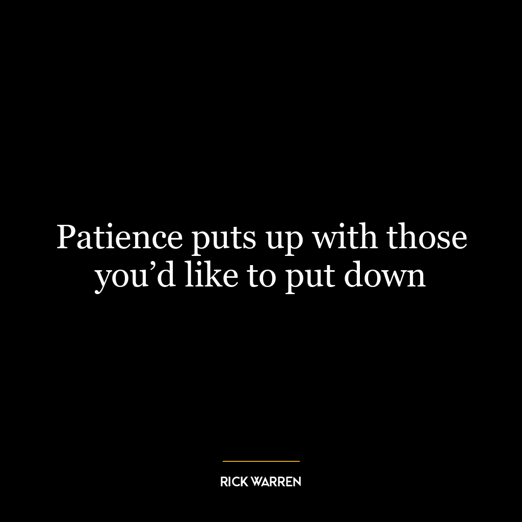 Patience puts up with those you’d like to put down