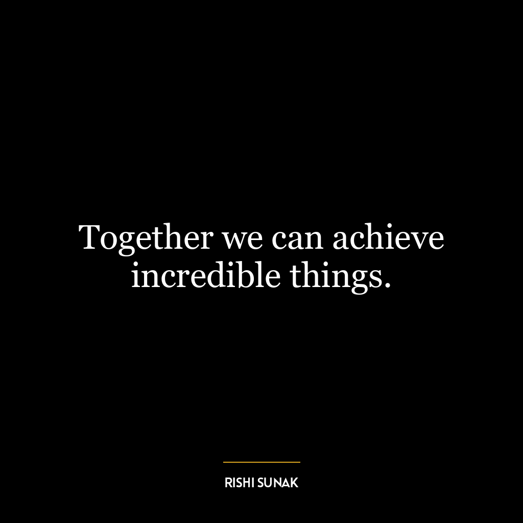 Together we can achieve incredible things.