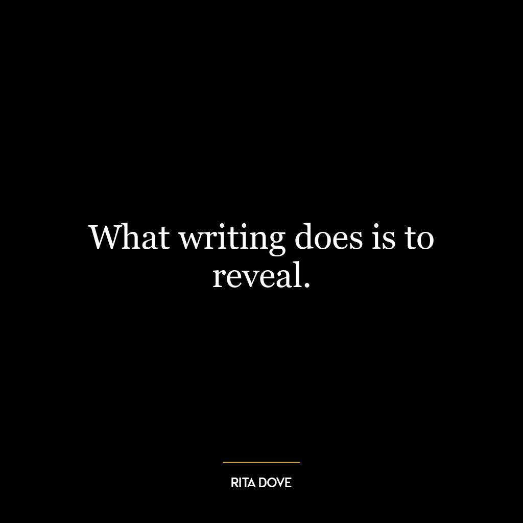 What writing does is to reveal.