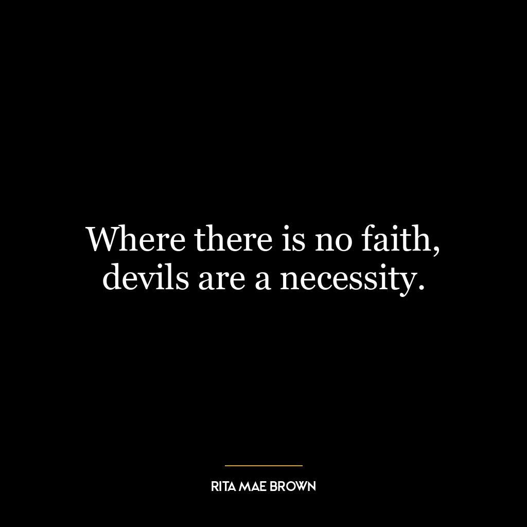 Where there is no faith, devils are a necessity.