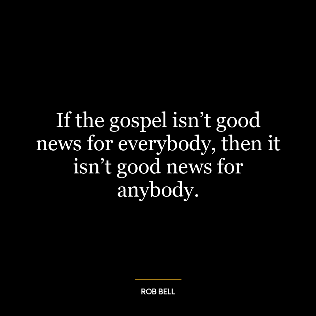 If the gospel isn’t good news for everybody, then it isn’t good news for anybody.