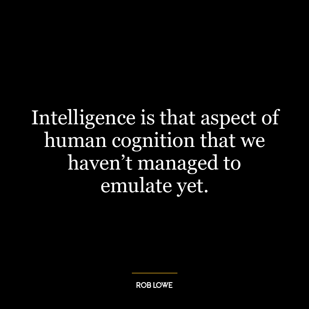 Intelligence is that aspect of human cognition that we haven’t managed to emulate yet.