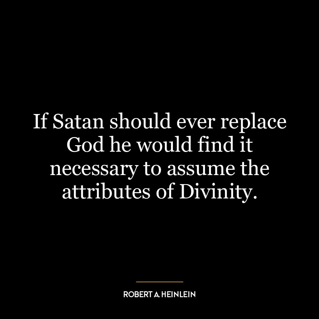 If Satan should ever replace God he would find it necessary to assume the attributes of Divinity.