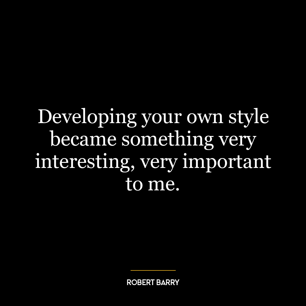 Developing your own style became something very interesting, very important to me.