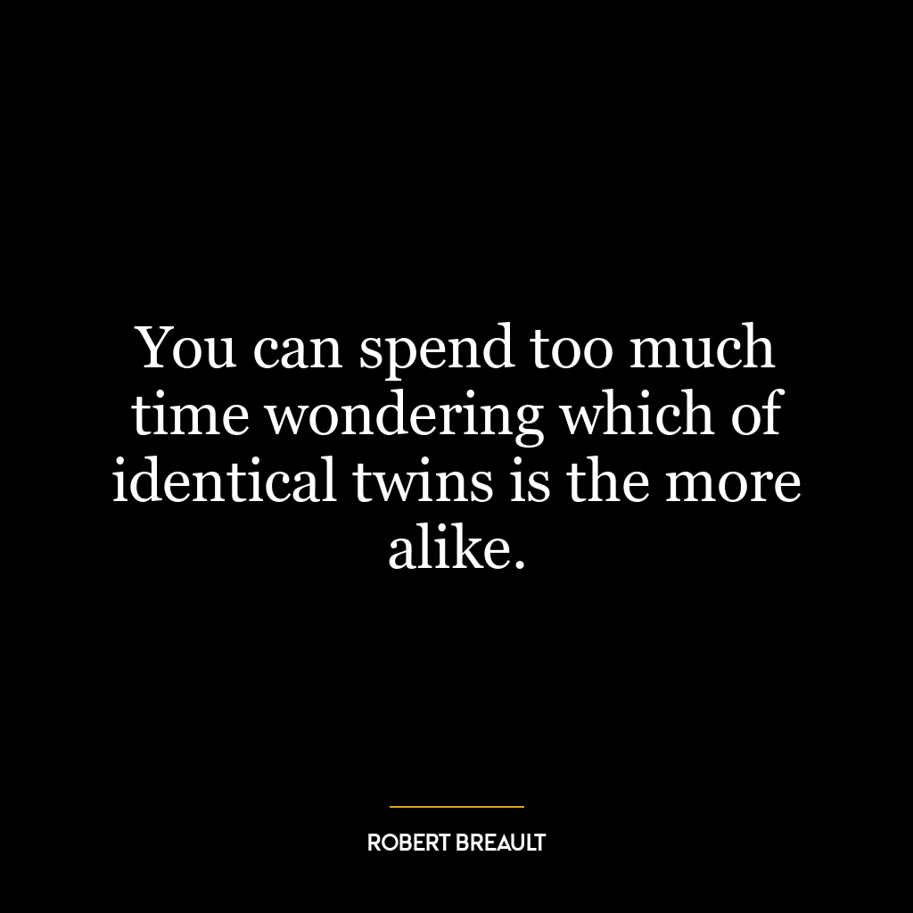 You can spend too much time wondering which of identical twins is the more alike.