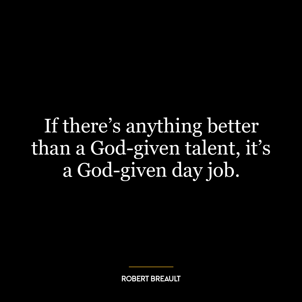 If there’s anything better than a God-given talent, it’s a God-given day job.