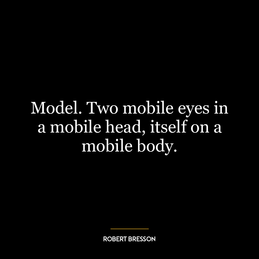 Model. Two mobile eyes in a mobile head, itself on a mobile body.