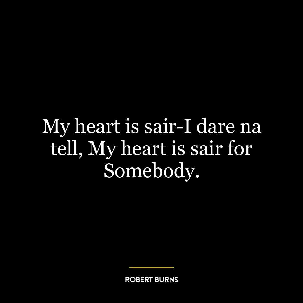 My heart is sair-I dare na tell, My heart is sair for Somebody.