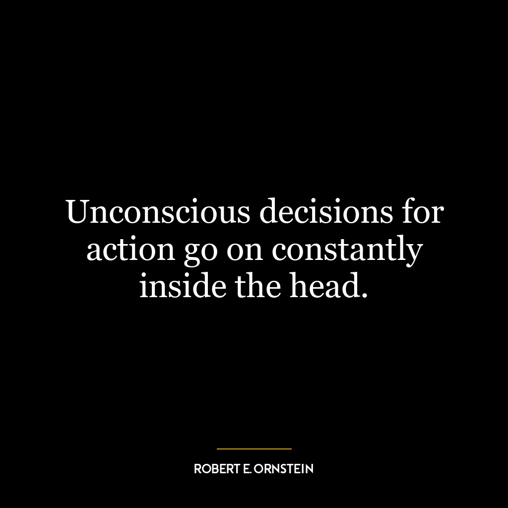 Unconscious decisions for action go on constantly inside the head.