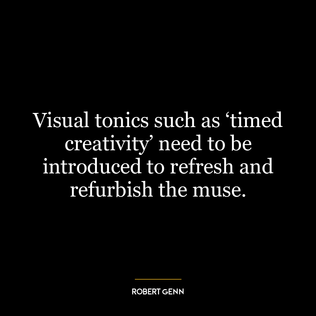 Visual tonics such as ‘timed creativity’ need to be introduced to refresh and refurbish the muse.