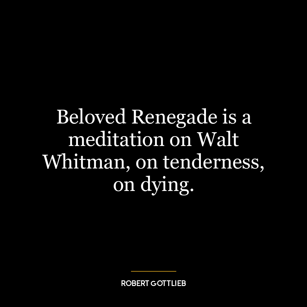 Beloved Renegade is a meditation on Walt Whitman, on tenderness, on dying.