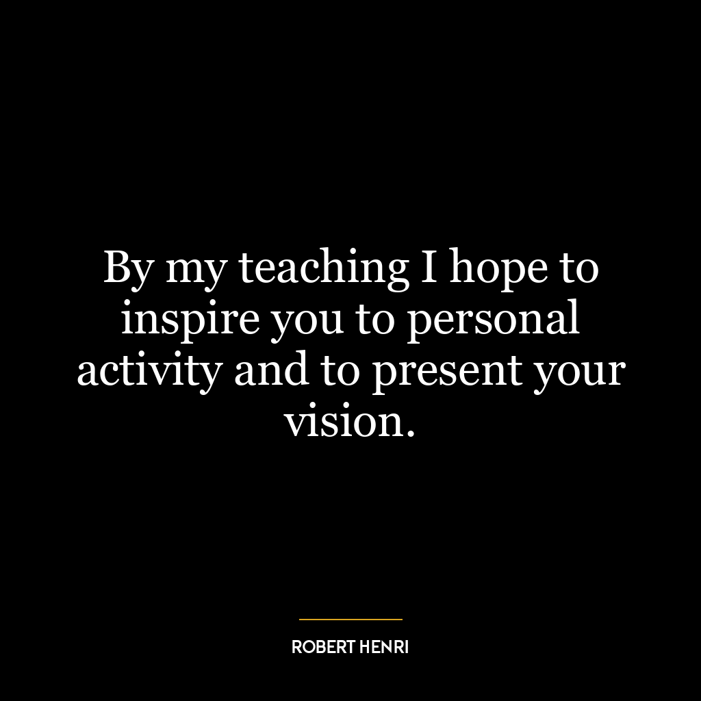 By my teaching I hope to inspire you to personal activity and to present your vision.