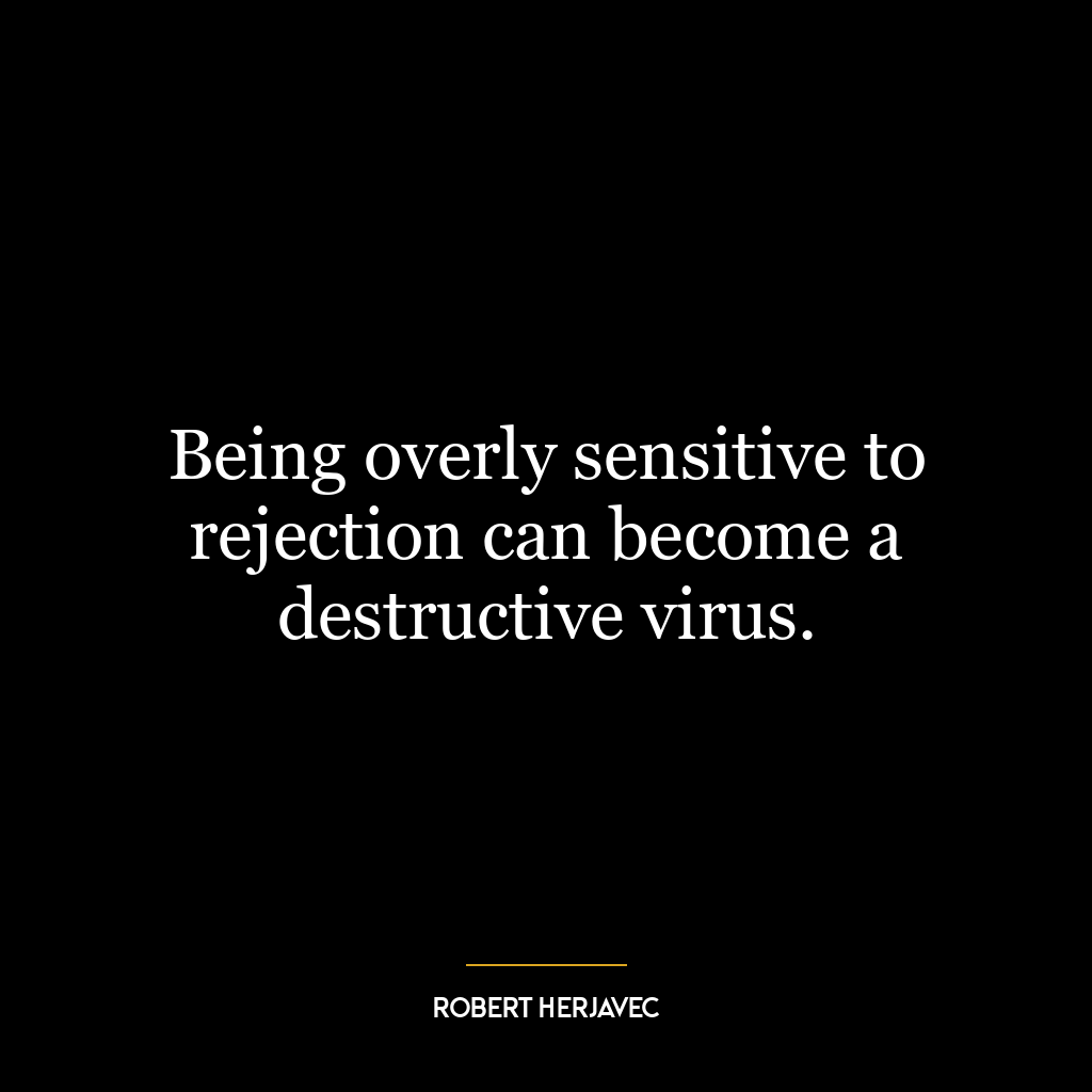 Being overly sensitive to rejection can become a destructive virus.