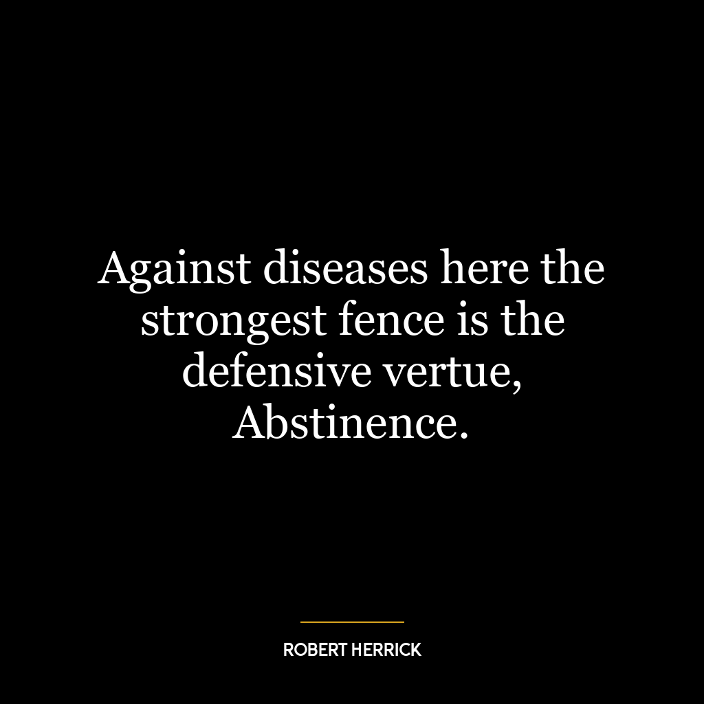 Against diseases here the strongest fence is the defensive vertue, Abstinence.