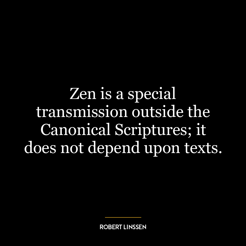 Zen is a special transmission outside the Canonical Scriptures; it does not depend upon texts.