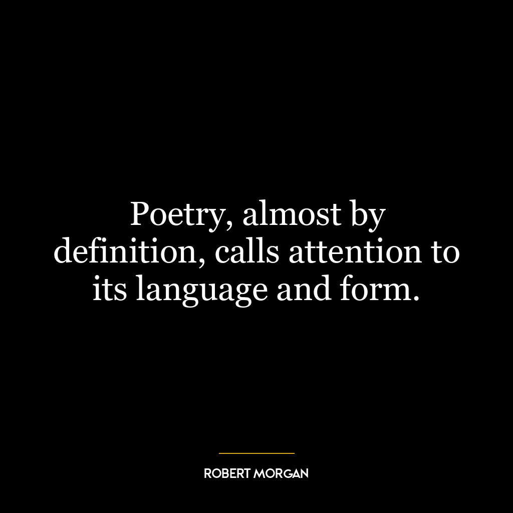 Poetry, almost by definition, calls attention to its language and form.