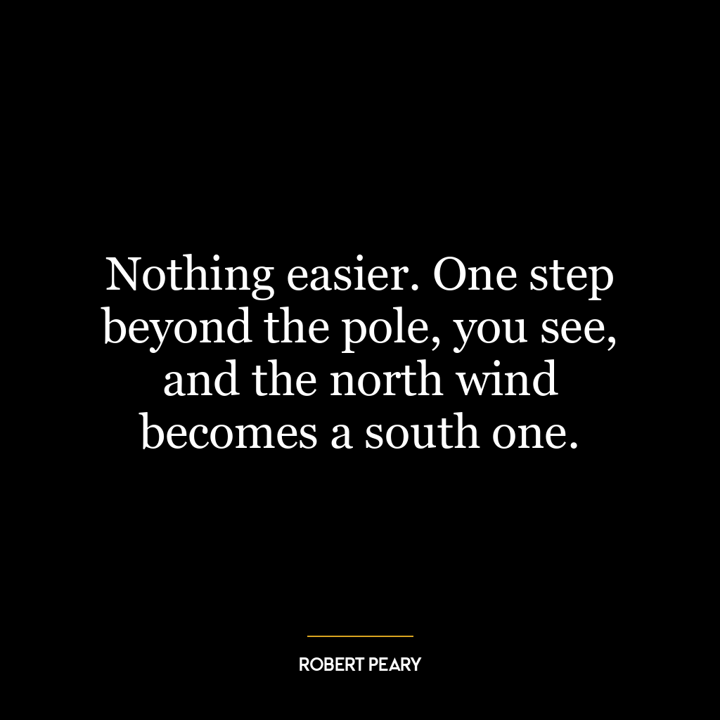 Nothing easier. One step beyond the pole, you see, and the north wind becomes a south one.