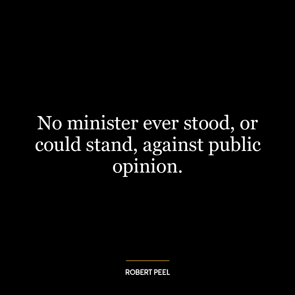 No minister ever stood, or could stand, against public opinion.