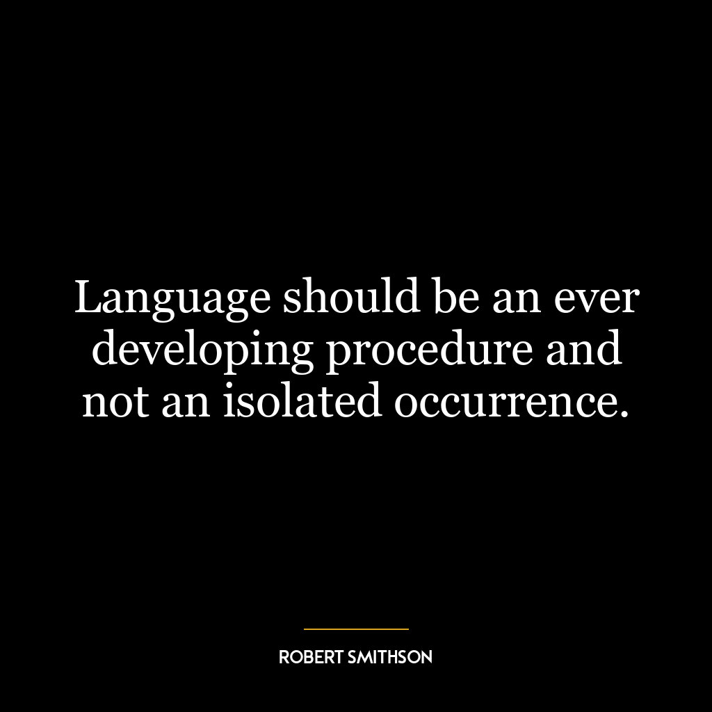 Language should be an ever developing procedure and not an isolated occurrence.