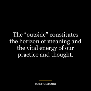 The “outside” constitutes the horizon of meaning and the vital energy of our practice and thought.