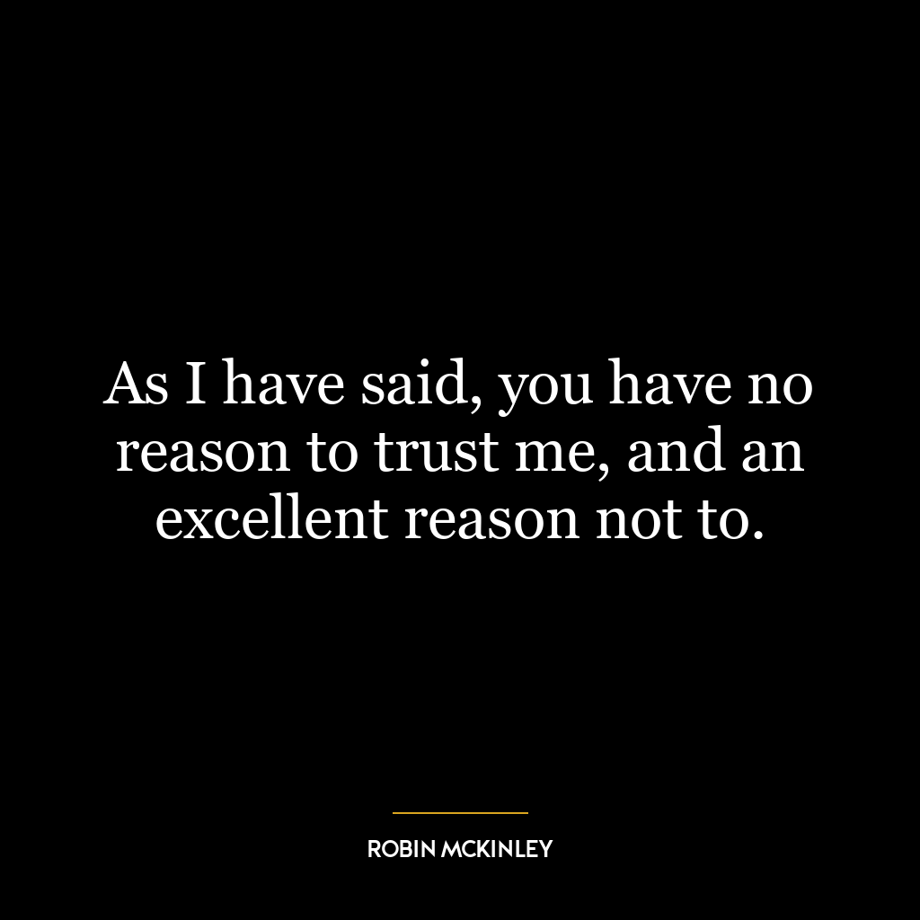 As I have said, you have no reason to trust me, and an excellent reason not to.