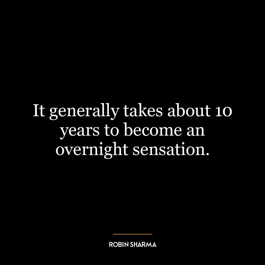 It generally takes about 10 years to become an overnight sensation.