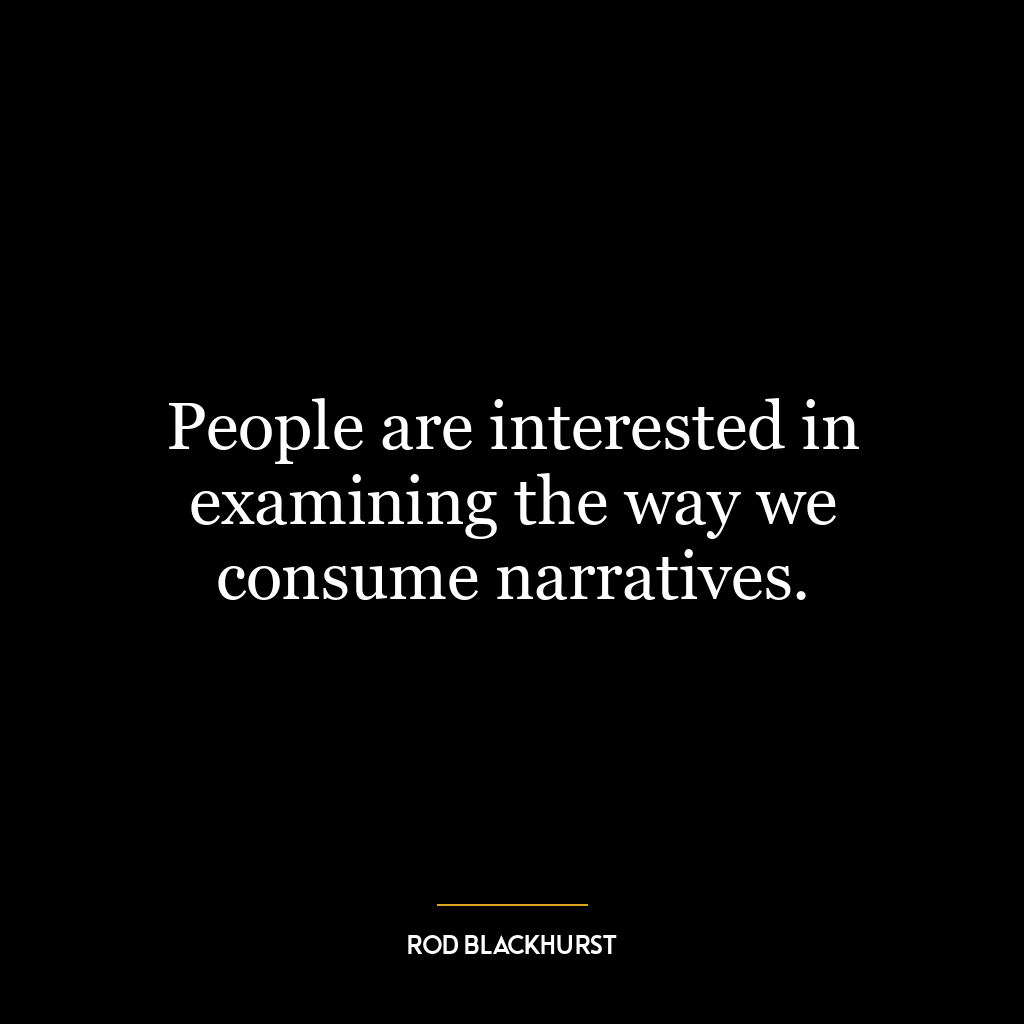 People are interested in examining the way we consume narratives.