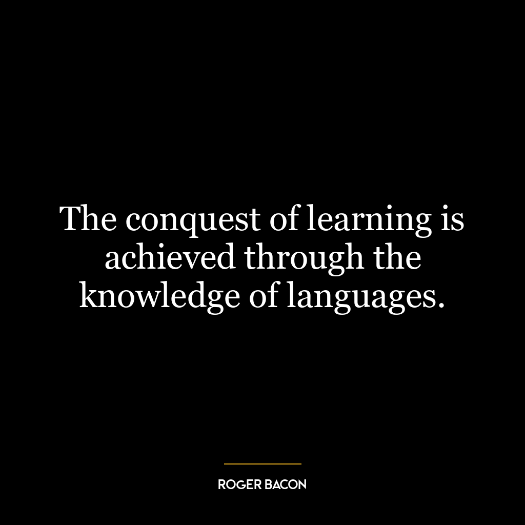 The conquest of learning is achieved through the knowledge of languages.