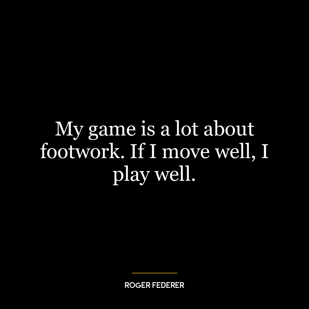 My game is a lot about footwork. If I move well, I play well.