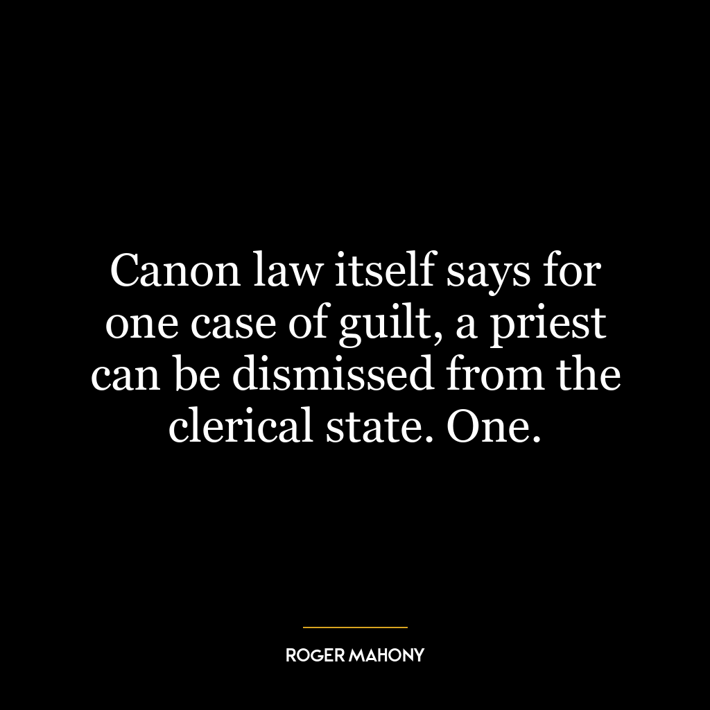 Canon law itself says for one case of guilt, a priest can be dismissed from the clerical state. One.