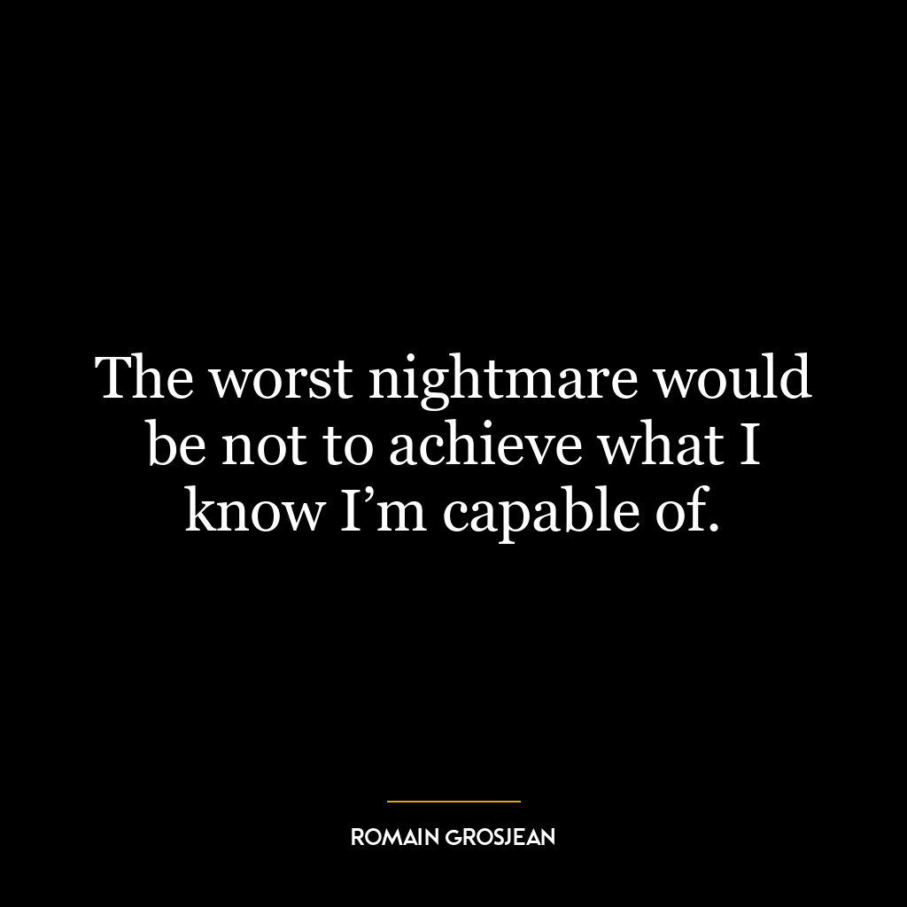 The worst nightmare would be not to achieve what I know I’m capable of.